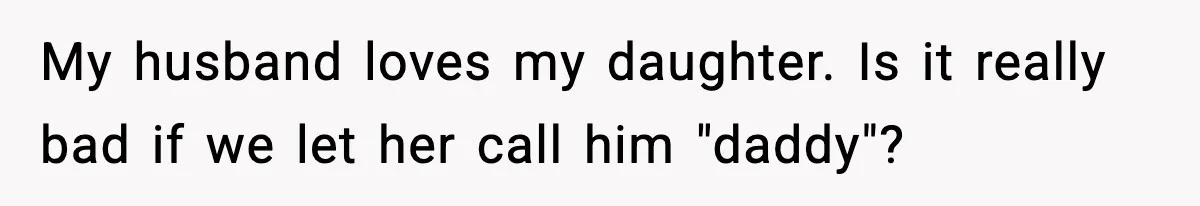 My husband loves my daughter. Is it really bad if we let her call him "daddy"?