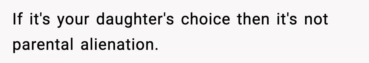 If it's your daughter's choice then it's not parental alienation.