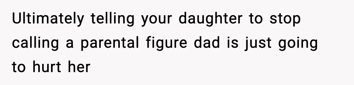 Ultimately telling your daughter to stop calling a parental figure dad is just going to hurt her