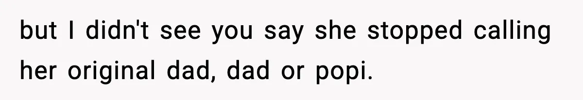 but I didn't see you say she stopped calling her original dad, dad or popi.