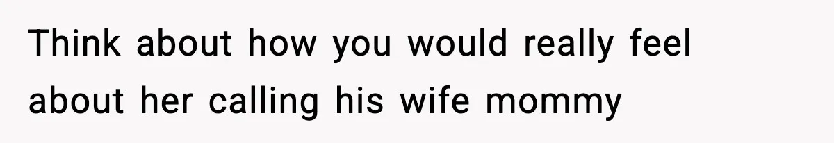 Think about how you would really feel about her calling his wife mommy