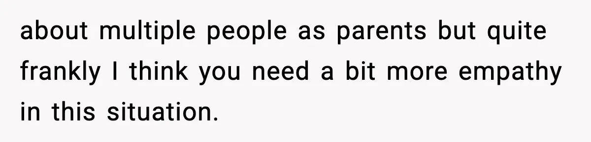 about multiple people as parents but quite frankly I think you need a bit more empathy in this situation.