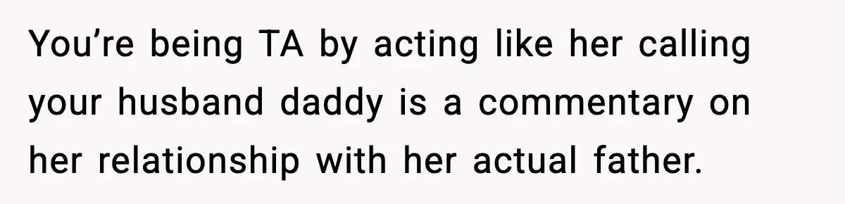 You’re being TA by acting like her calling your husband daddy is a commentary on her relationship with her actual father.