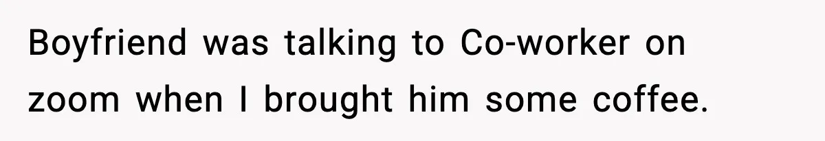 Boyfriend was talking to Co-worker on zoom when I brought him some coffee.