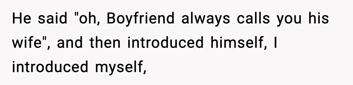 He said "oh, Boyfriend always calls you his wife", and then introduced himself, I introduced myself,