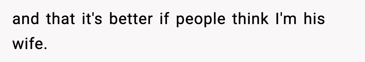and that it's better if people think I'm his wife.