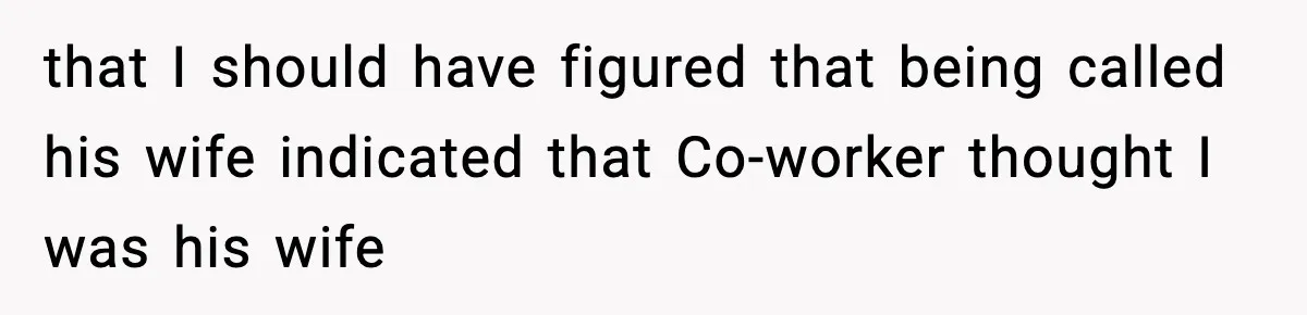 that I should have figured that being called his wife indicated that Co-worker thought I was his wife