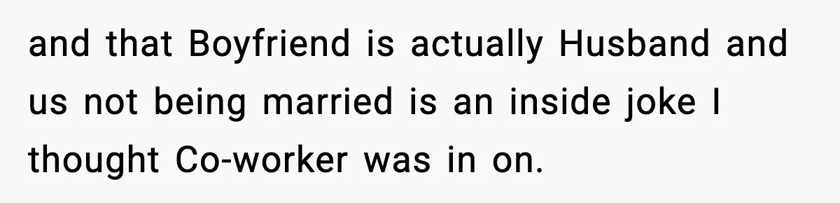 and that Boyfriend is actually Husband and us not being married is an inside joke I thought Co-worker was in on.