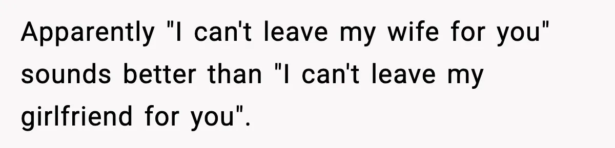 Apparently "I can't leave my wife for you" sounds better than "I can't leave my girlfriend for you".