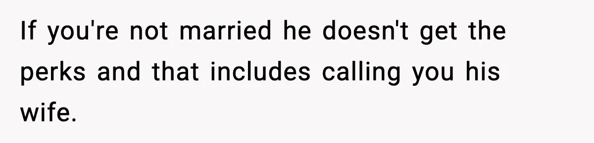 If you're not married he doesn't get the perks and that includes calling you his wife.