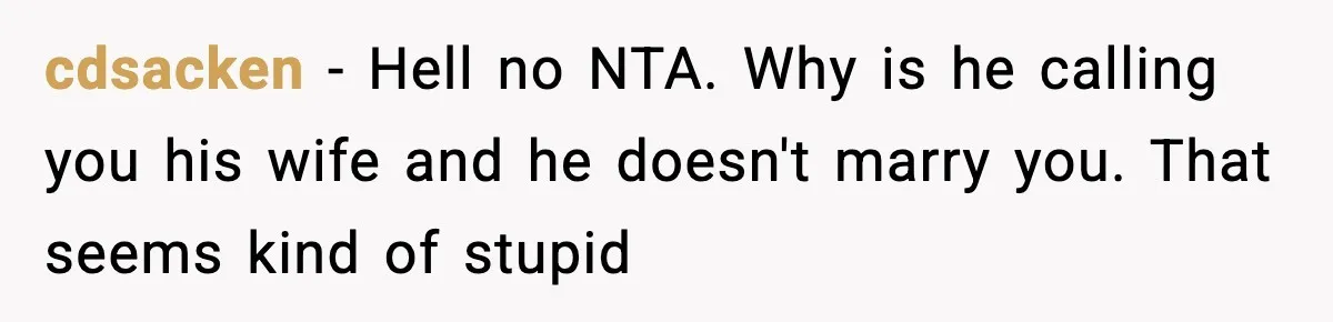 cdsacken − Hell no NTA. Why is he calling you his wife and he doesn't marry you. That seems kind of stupid