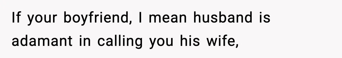 If your boyfriend, I mean husband is adamant in calling you his wife,