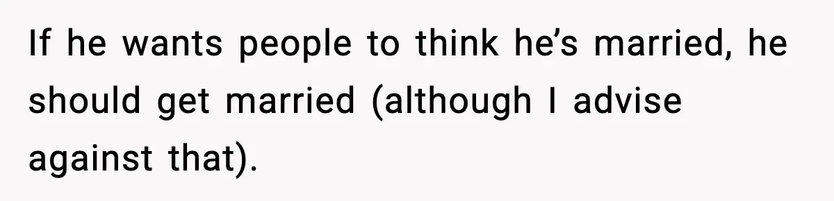 If he wants people to think he’s married, he should get married (although I advise against that).