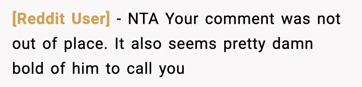 [Reddit User] − NTA Your comment was not out of place. It also seems pretty damn bold of him to call you