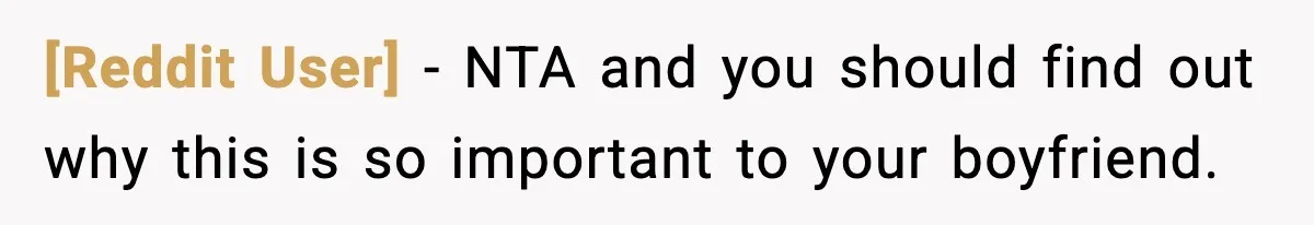 [Reddit User] − NTA and you should find out why this is so important to your boyfriend.
