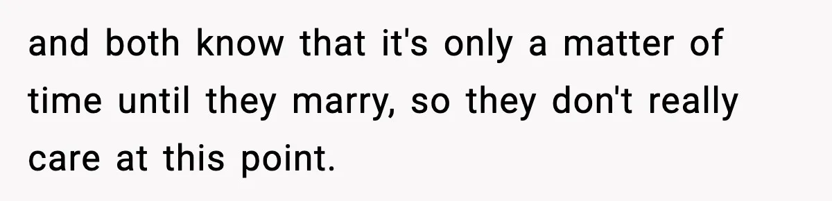 and both know that it's only a matter of time until they marry, so they don't really care at this point.