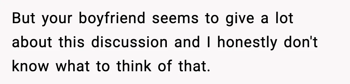 But your boyfriend seems to give a lot about this discussion and I honestly don't know what to think of that.