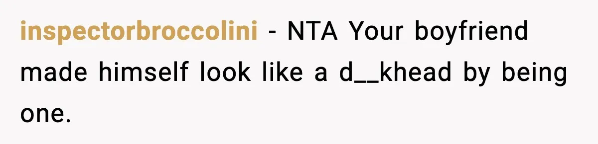 inspectorbroccolini − NTA Your boyfriend made himself look like a d__khead by being one.