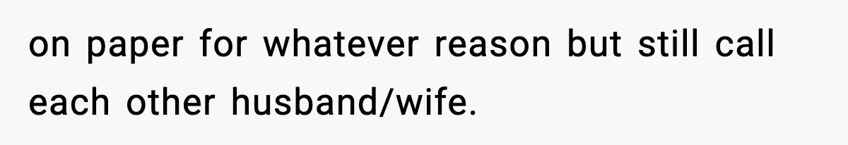 on paper for whatever reason but still call each other husband/wife.