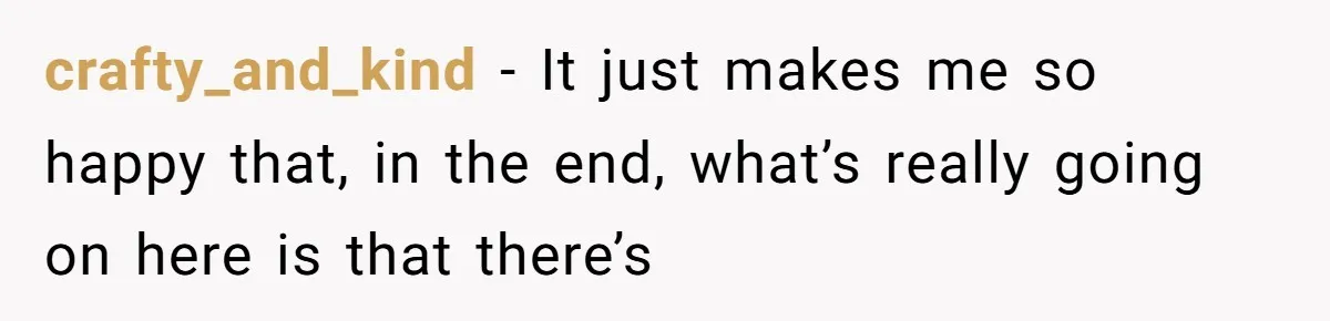 crafty_and_kind − It just makes me so happy that, in the end, what’s really going on here is that there’s