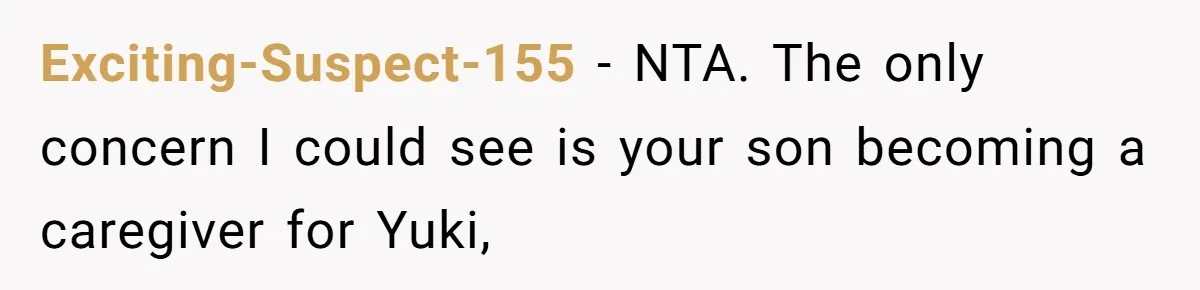 Exciting-Suspect-155 − NTA. The only concern I could see is your son becoming a caregiver for Yuki,