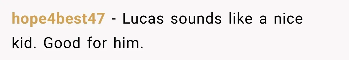 hope4best47 − Lucas sounds like a nice kid. Good for him.