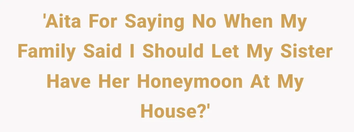 'AITA for saying no when my family said I should let my sister have her honeymoon at my house?'
