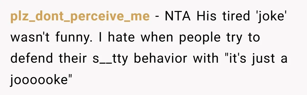 plz_dont_perceive_me − NTA His tired 'joke' wasn't funny. I hate when people try to defend their s__tty behavior with "it's just a joooooke"