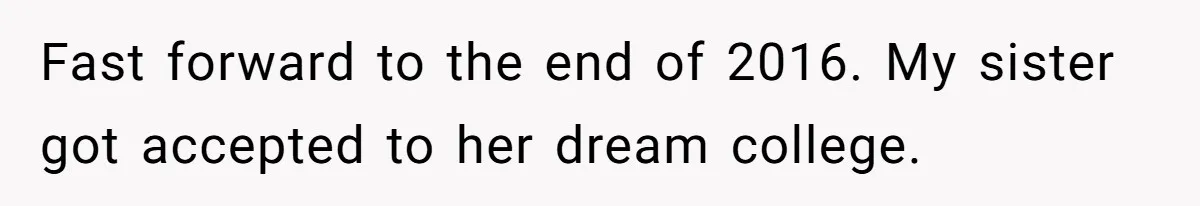 Fast forward to the end of 2016. My sister got accepted to her dream college.
