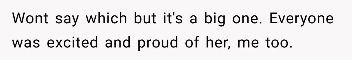 Wont say which but it's a big one. Everyone was excited and proud of her, me too.
