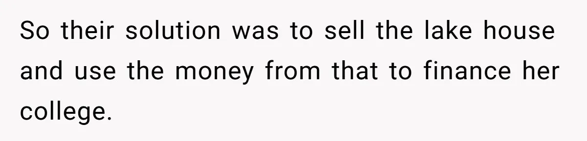 So their solution was to sell the lake house and use the money from that to finance her college.