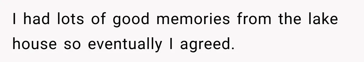 I had lots of good memories from the lake house so eventually I agreed.