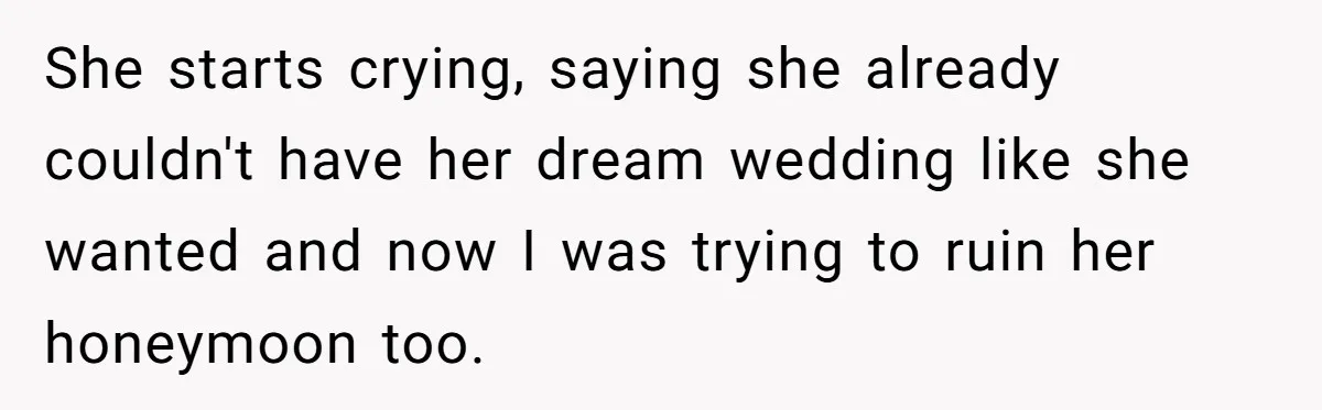 She starts crying, saying she already couldn't have her dream wedding like she wanted and now I was trying to ruin her honeymoon too.