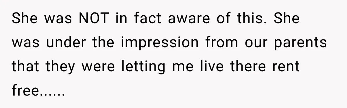 She was NOT in fact aware of this. She was under the impression from our parents that they were letting me live there rent free......