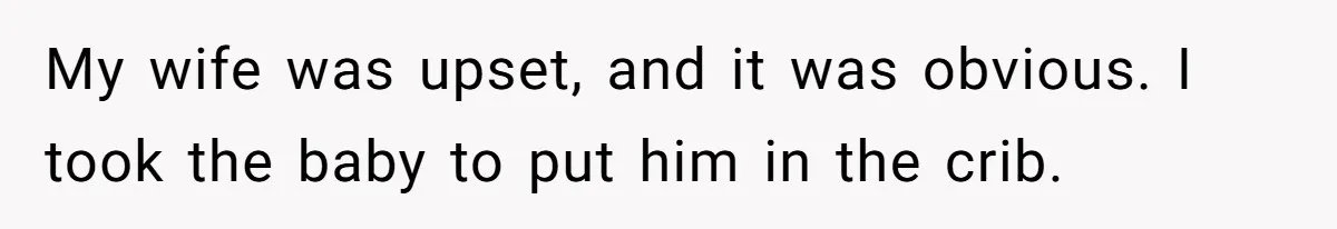 My wife was upset, and it was obvious. I took the baby to put him in the crib.