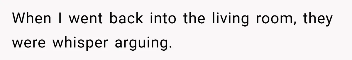 When I went back into the living room, they were whisper arguing.
