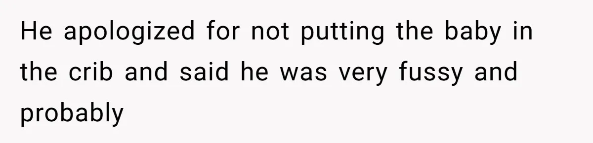 He apologized for not putting the baby in the crib and said he was very fussy and probably