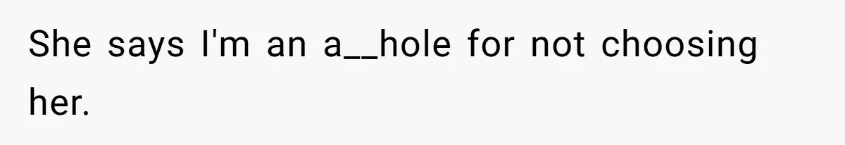 She says I'm an a__hole for not choosing her.