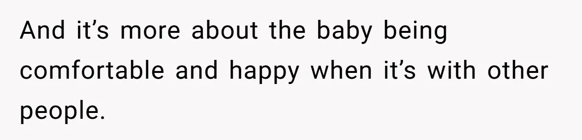 And it’s more about the baby being comfortable and happy when it’s with other people.