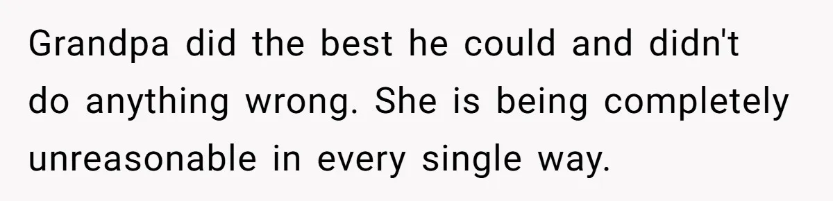 Grandpa did the best he could and didn't do anything wrong. She is being completely unreasonable in every single way.