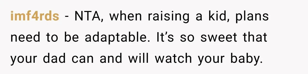 imf4rds − NTA, when raising a kid, plans need to be adaptable. It’s so sweet that your dad can and will watch your baby.