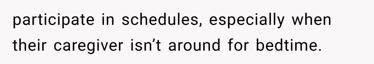 participate in schedules, especially when their caregiver isn’t around for bedtime.