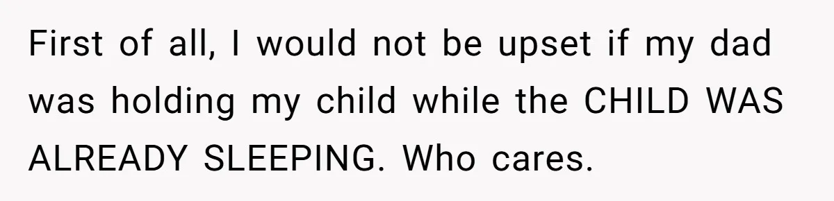 First of all, I would not be upset if my dad was holding my child while the CHILD WAS ALREADY SLEEPING. Who cares.