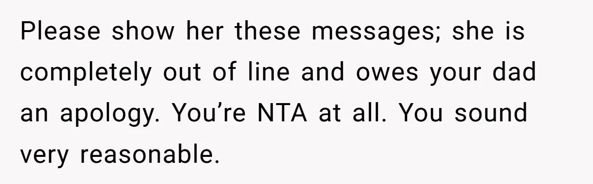 Please show her these messages; she is completely out of line and owes your dad an apology. You’re NTA at all. You sound very reasonable.