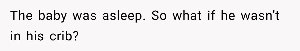 The baby was asleep. So what if he wasn’t in his crib?