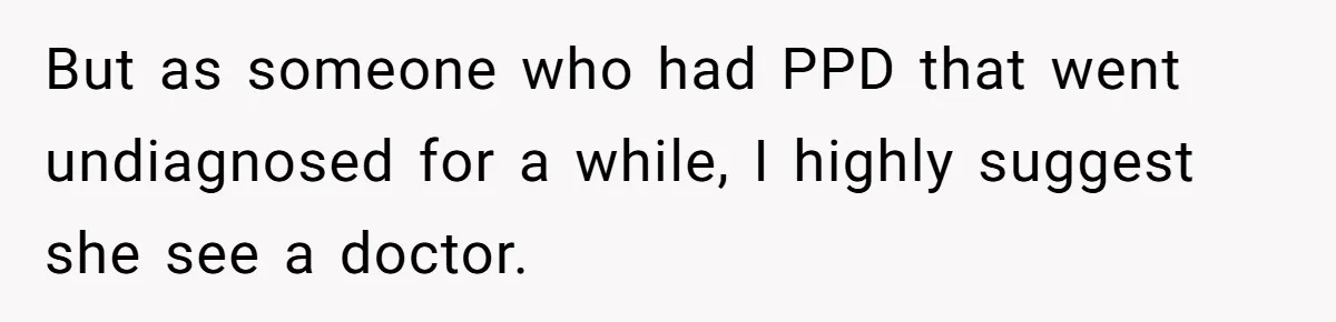 But as someone who had PPD that went undiagnosed for a while, I highly suggest she see a doctor.