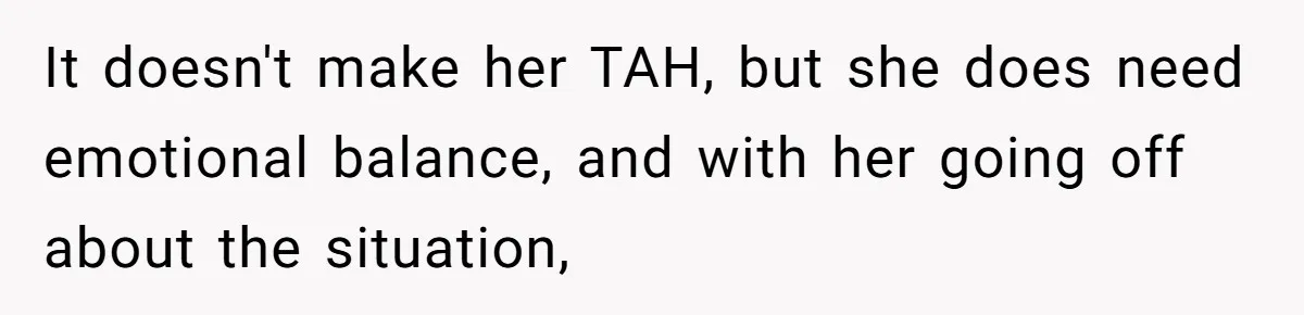 It doesn't make her TAH, but she does need emotional balance, and with her going off about the situation,
