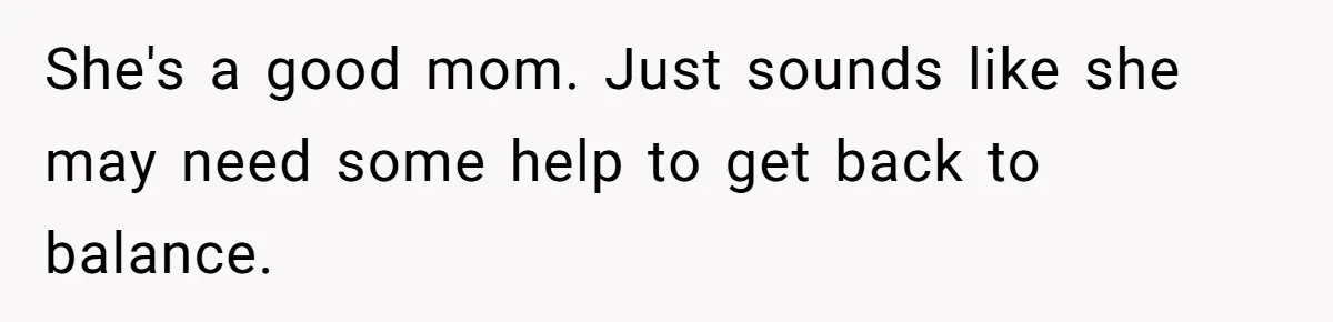 She's a good mom. Just sounds like she may need some help to get back to balance.