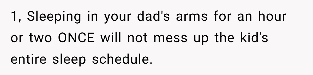 1, Sleeping in your dad's arms for an hour or two ONCE will not mess up the kid's entire sleep schedule.