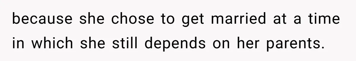 because she chose to get married at a time in which she still depends on her parents.